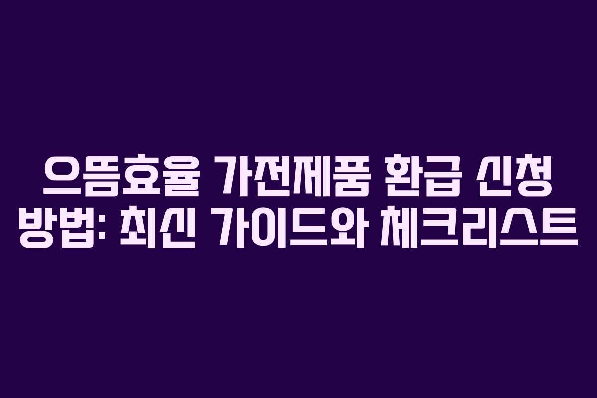 으뜸효율 가전제품 환급 신청 방법: 최신 가이드와 체크리스트