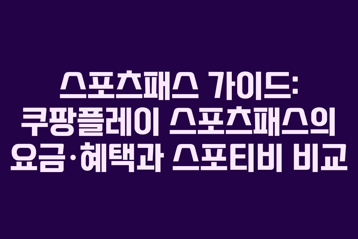 스포츠패스 가이드: 쿠팡플레이 스포츠패스의 요금·혜택과 스포티비 비교