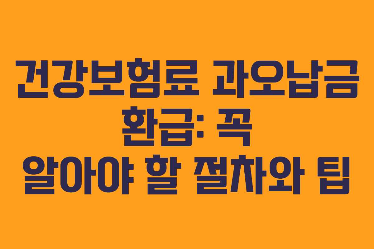 건강보험료 과오납금 환급: 꼭 알아야 할 절차와 팁
