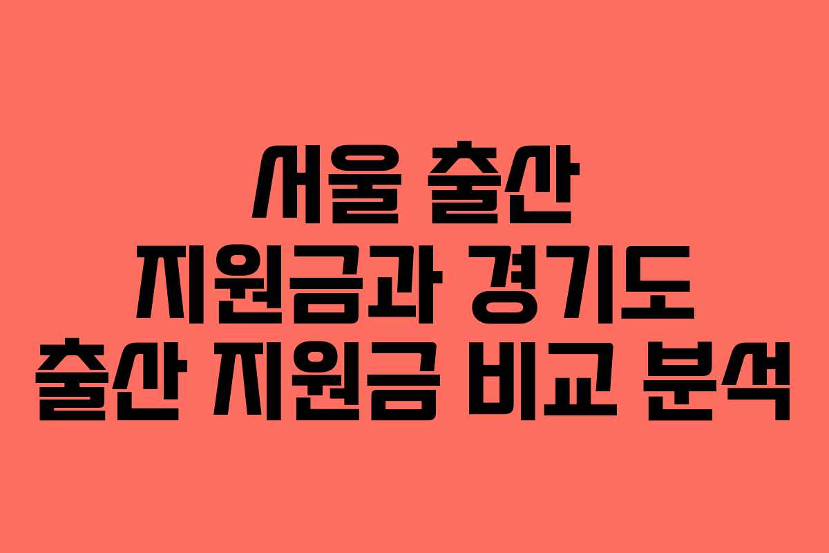 서울 출산 지원금과 경기도 출산 지원금 비교 분석
