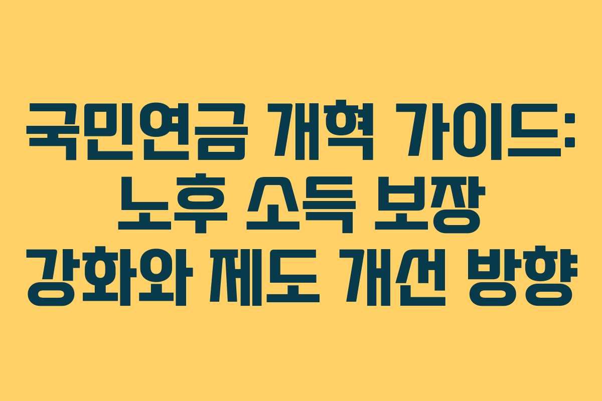 국민연금 개혁 가이드: 노후 소득 보장 강화와 제도 개선 방향