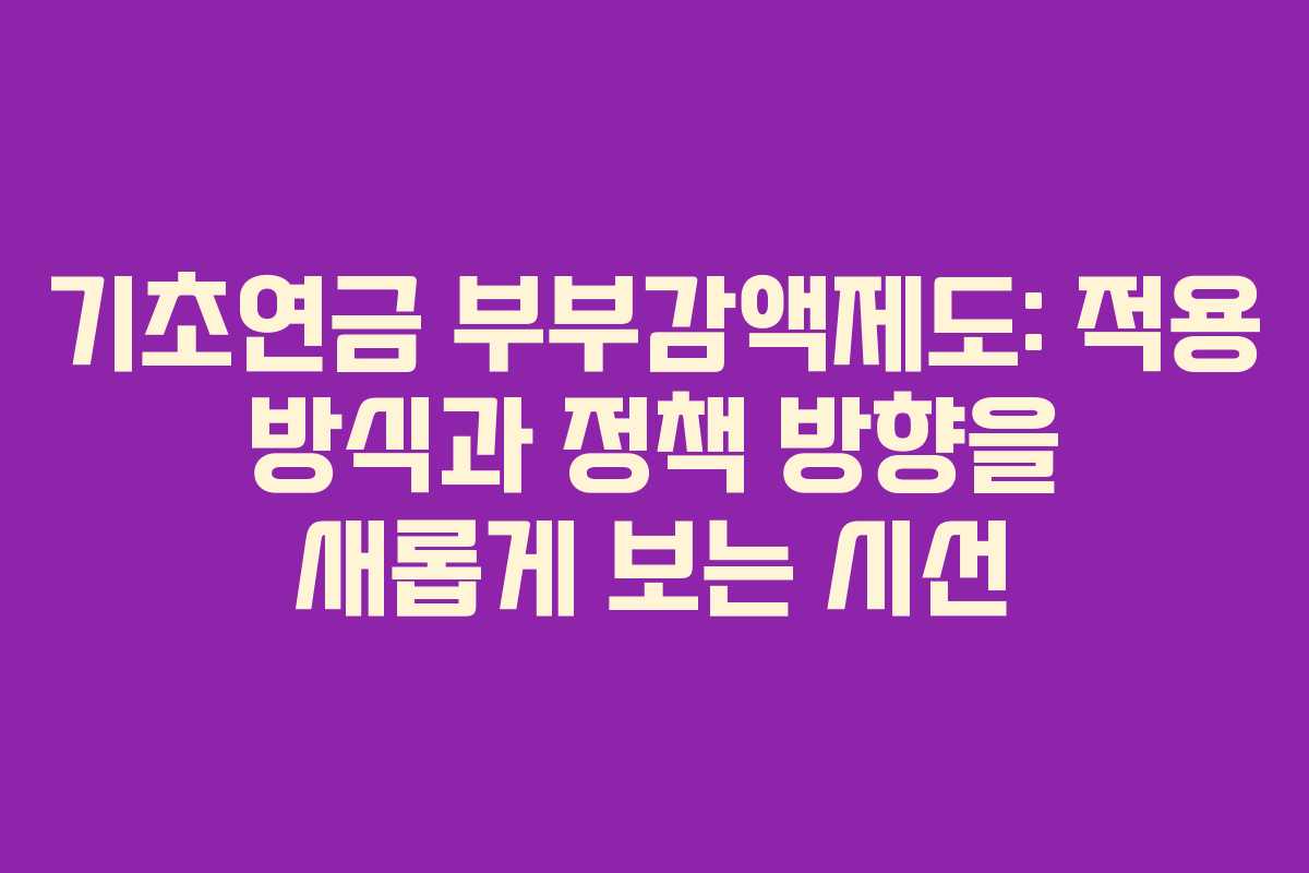 기초연금 부부감액제도: 적용 방식과 정책 방향을 새롭게 보는 시선