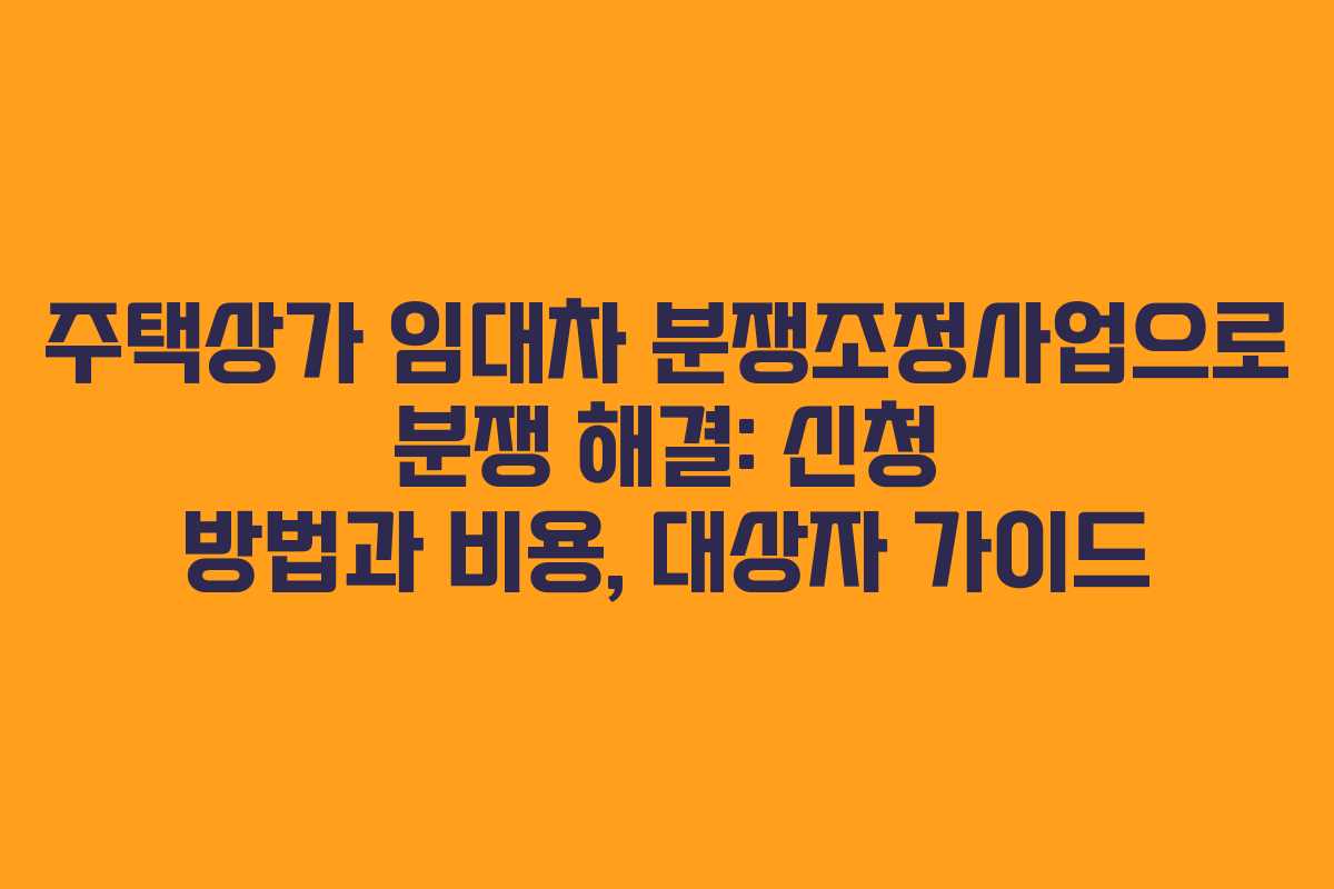 주택상가 임대차 분쟁조정사업으로 분쟁 해결: 신청 방법과 비용, 대상자 가이드