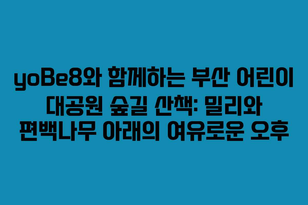 yoBe8와 함께하는 부산 어린이 대공원 숲길 산책: 밀리와 편백나무 아래의 여유로운 오후