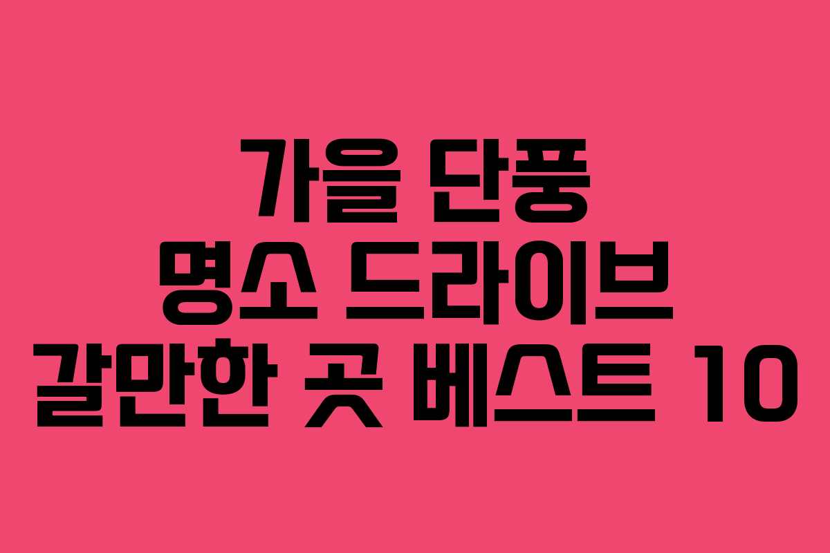 가을 단풍 명소 드라이브 갈만한 곳 베스트 10