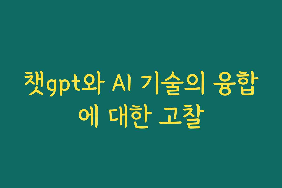 챗gpt와 AI 기술의 융합에 대한 고찰