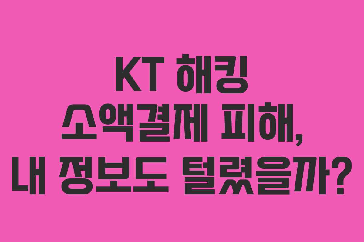 KT 해킹 소액결제 피해, 내 정보도 털렸을까?