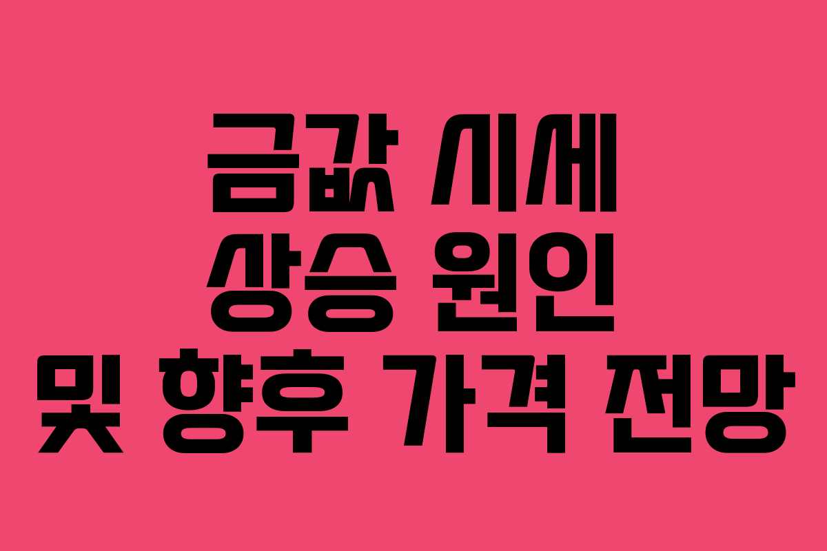 금값 시세 상승 원인 및 향후 가격 전망