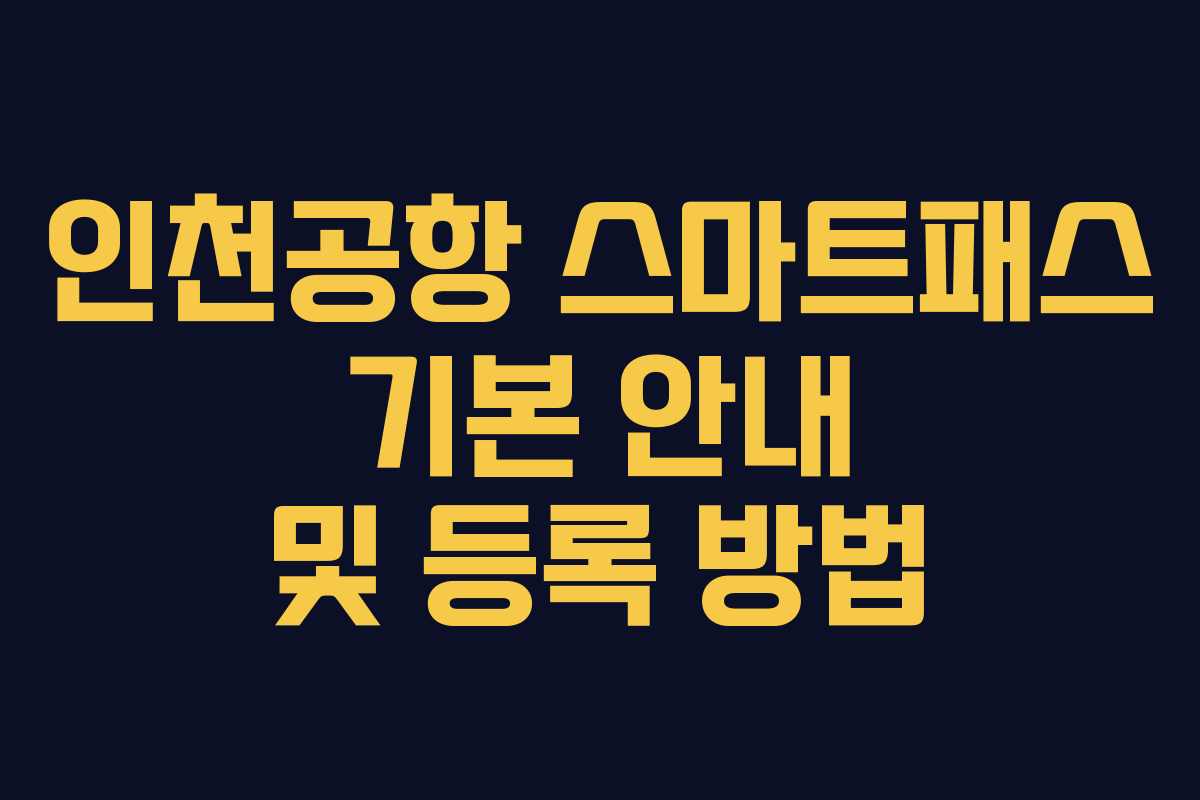 인천공항 스마트패스 기본 안내 및 등록 방법