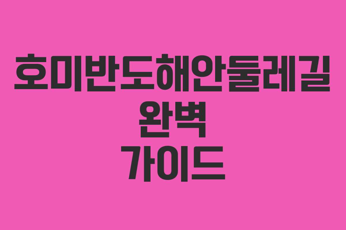 호미반도해안둘레길 완벽 가이드