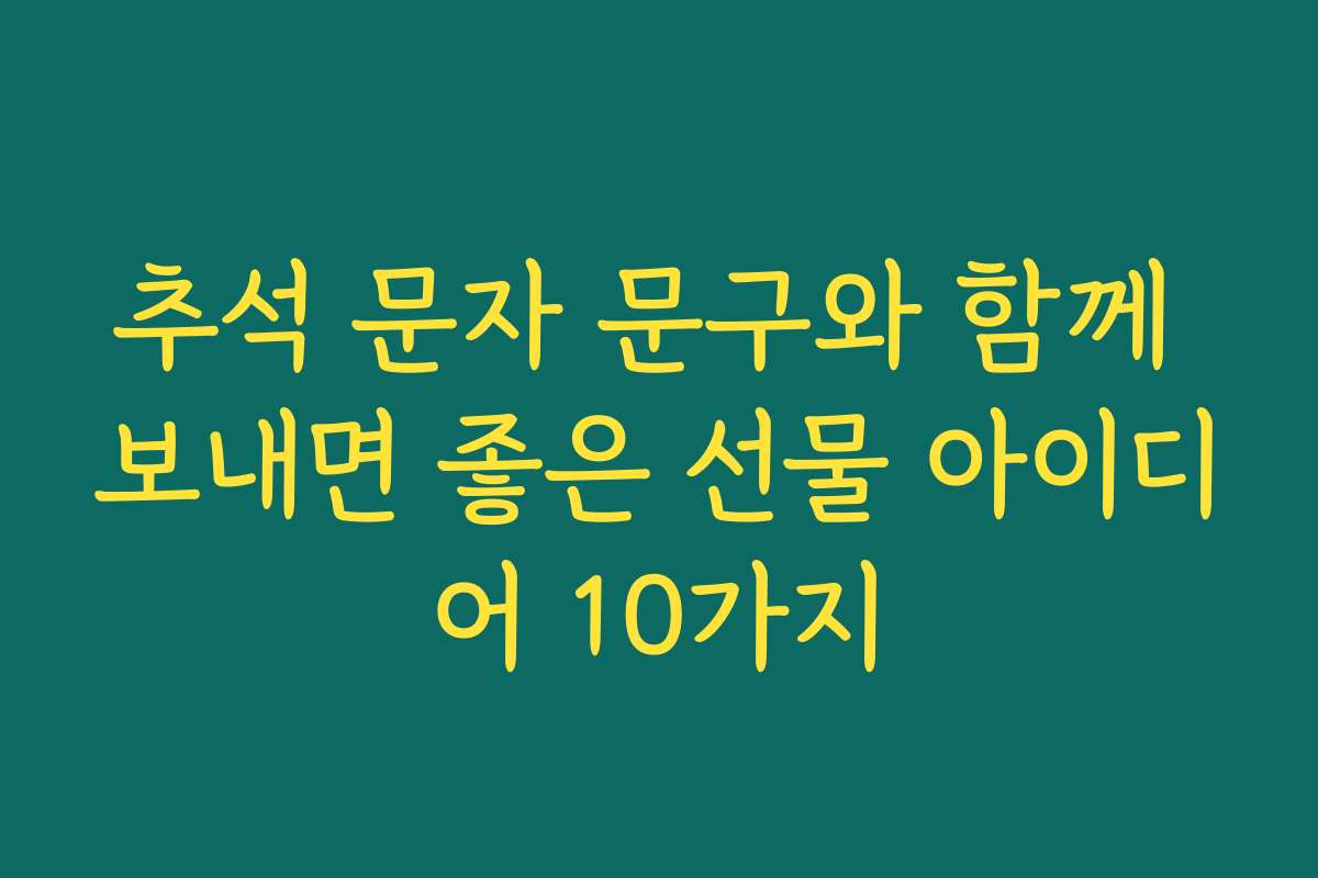 추석 문자 문구와 함께 보내면 좋은 선물 아이디어 10가지