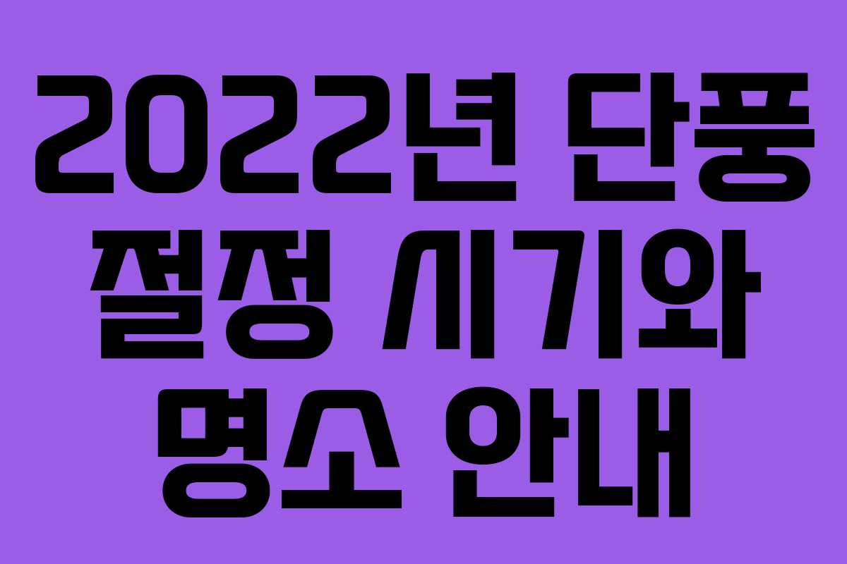 2022년 단풍 절정 시기와 명소 안내