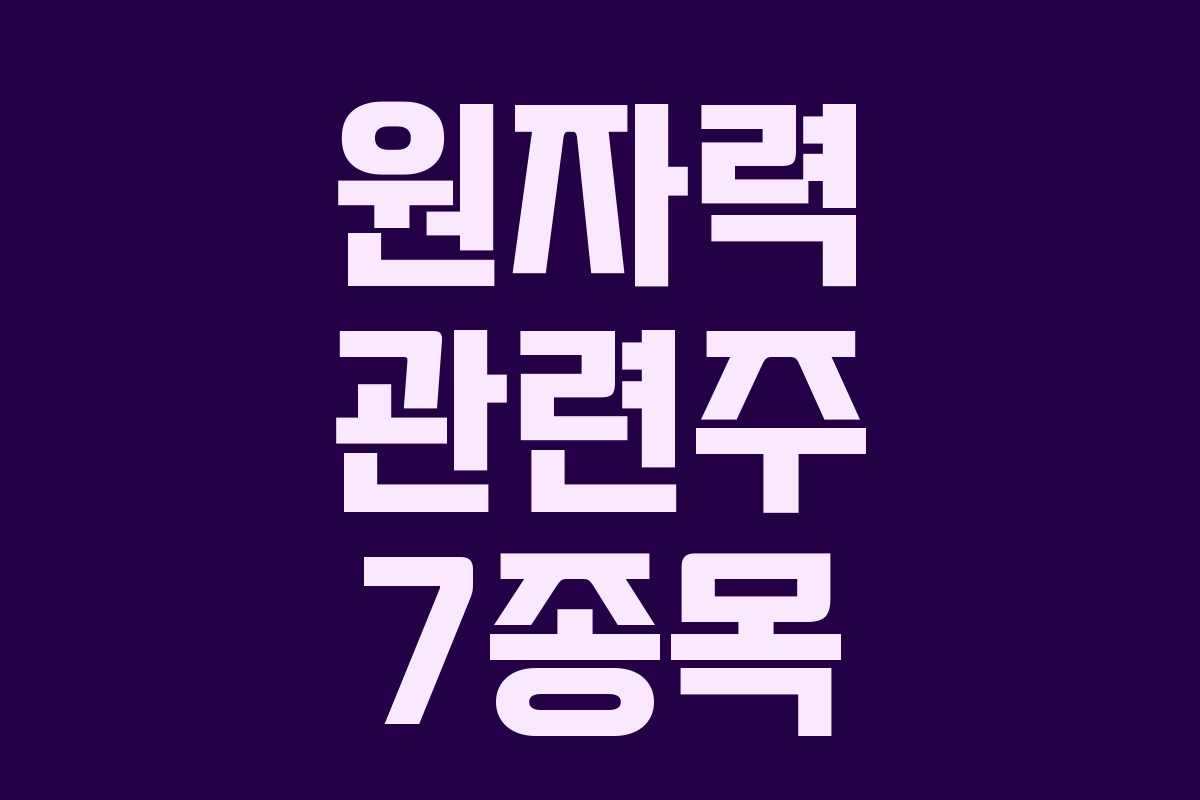 원자력 관련주 7종목 원자력 관련주 7종목
