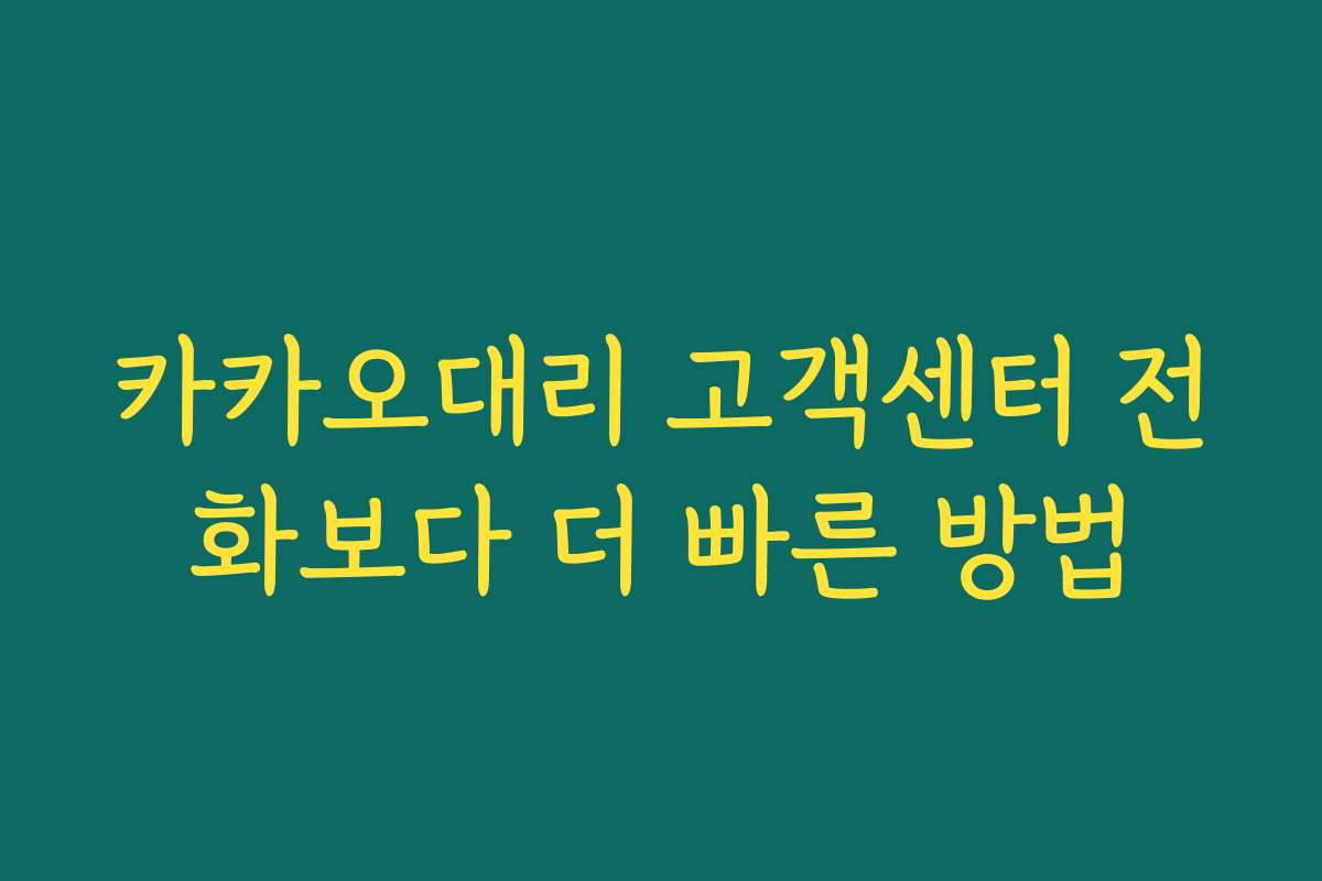 카카오대리 고객센터 전화보다 더 빠른 방법