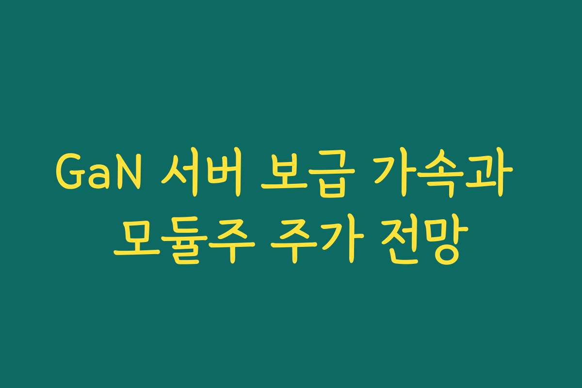 GaN 서버 보급 가속과 모듈주 주가 전망