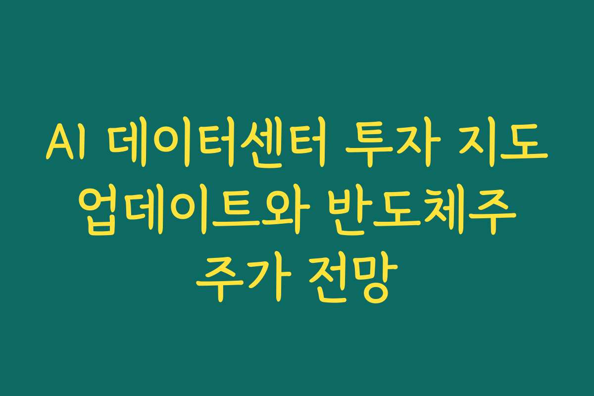 AI 데이터센터 투자 지도 업데이트와 반도체주 주가 전망