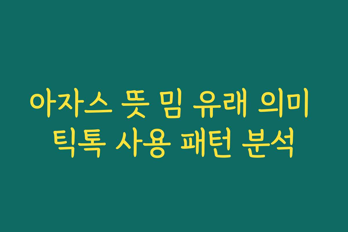 아자스 뜻 밈 유래 의미 틱톡 사용 패턴 분석