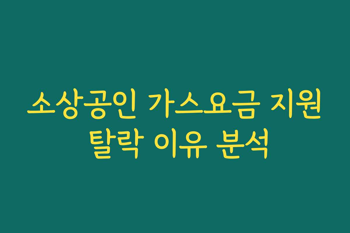 소상공인 가스요금 지원 탈락 이유 분석