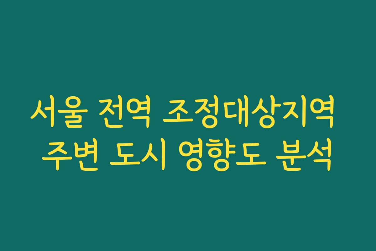 서울 전역 조정대상지역 주변 도시 영향도 분석