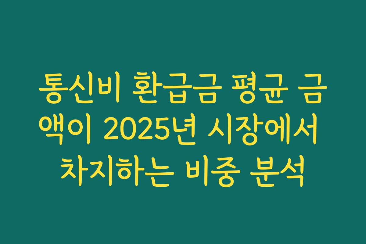 통신비 환급금 평균 금액이 2025년 시장에서 차지하는 비중 분석
