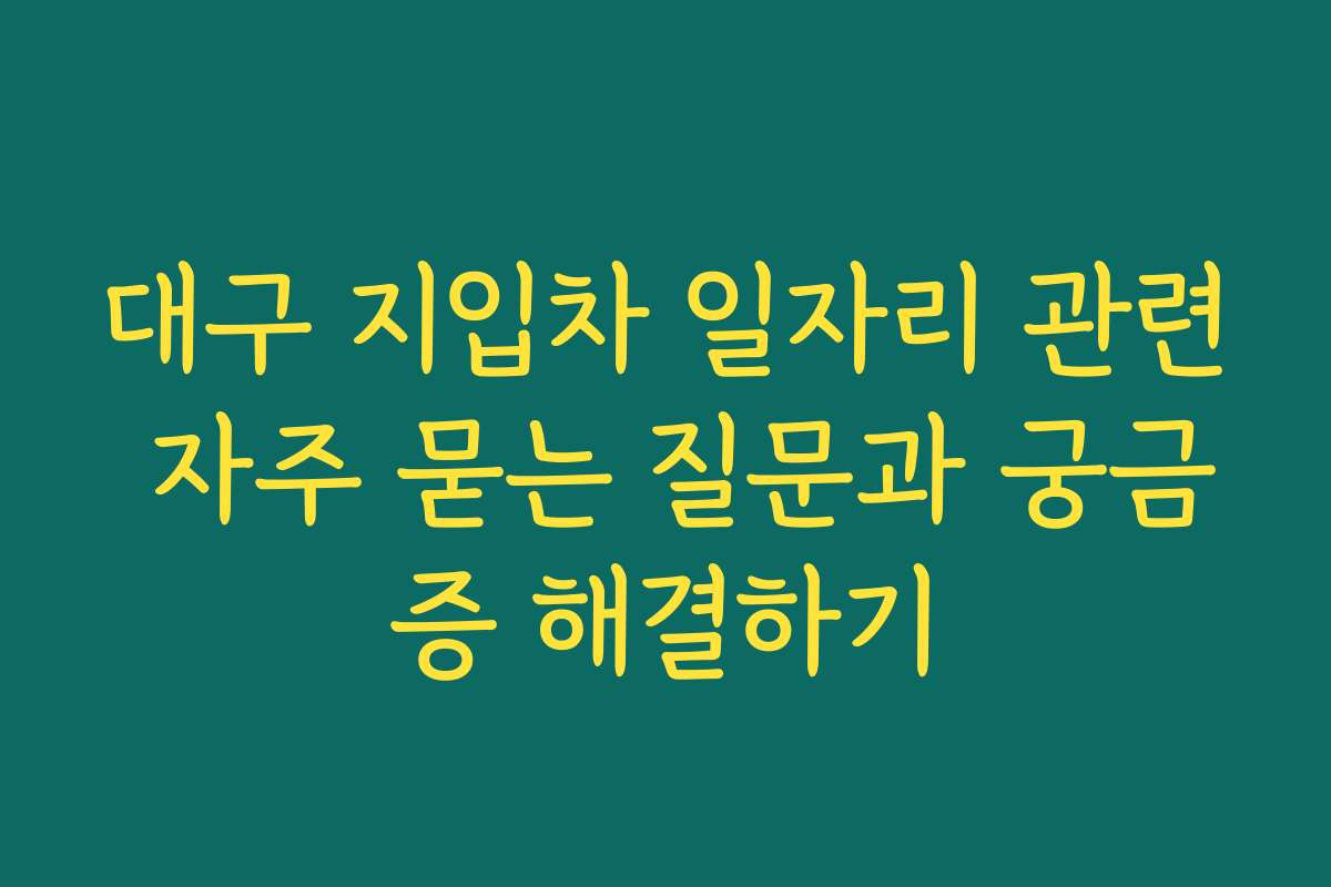 대구 지입차 일자리 관련 자주 묻는 질문과 궁금증 해결하기