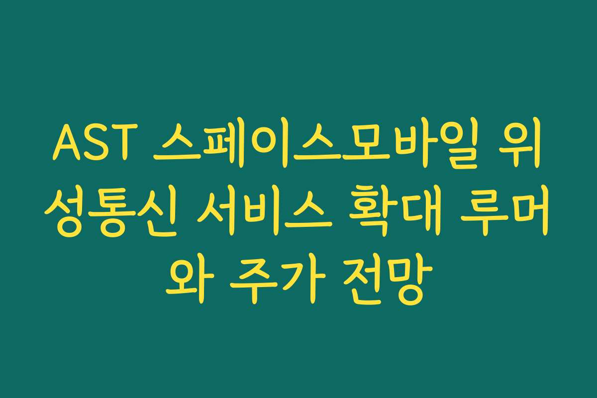 AST 스페이스모바일 위성통신 서비스 확대 루머와 주가 전망