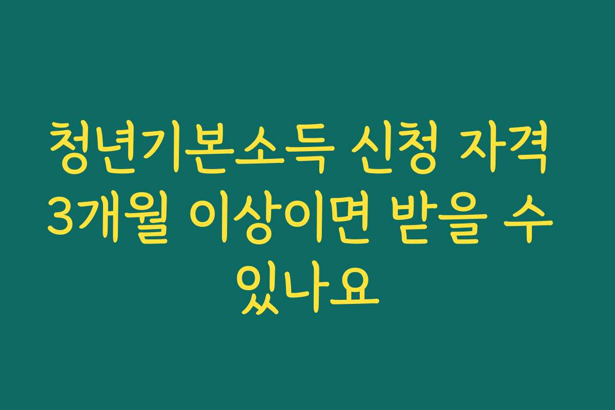 청년기본소득 신청 자격 3개월 이상이면 받을 수 있나요