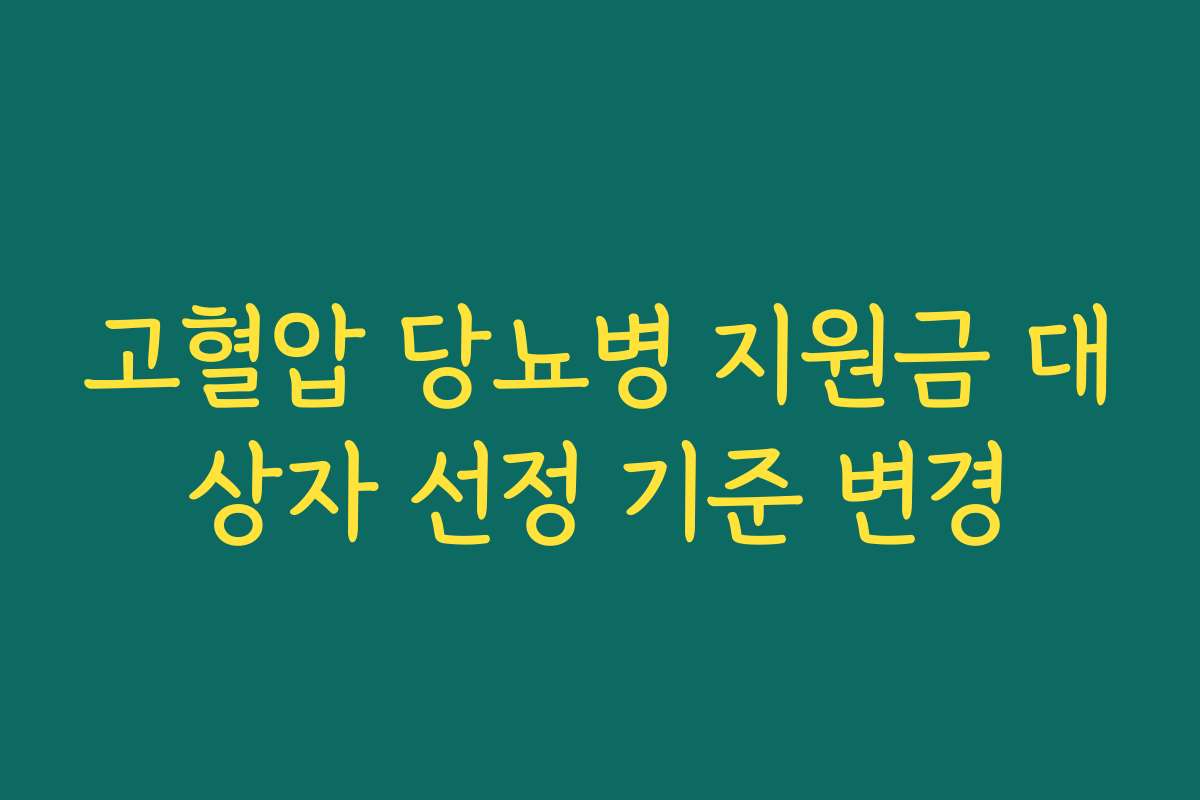 고혈압 당뇨병 지원금 대상자 선정 기준 변경