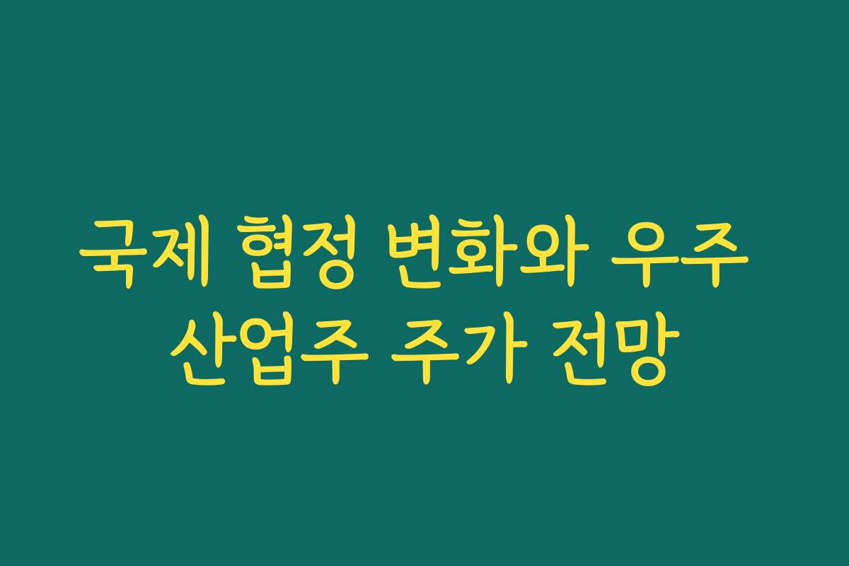 국제 협정 변화와 우주 산업주 주가 전망