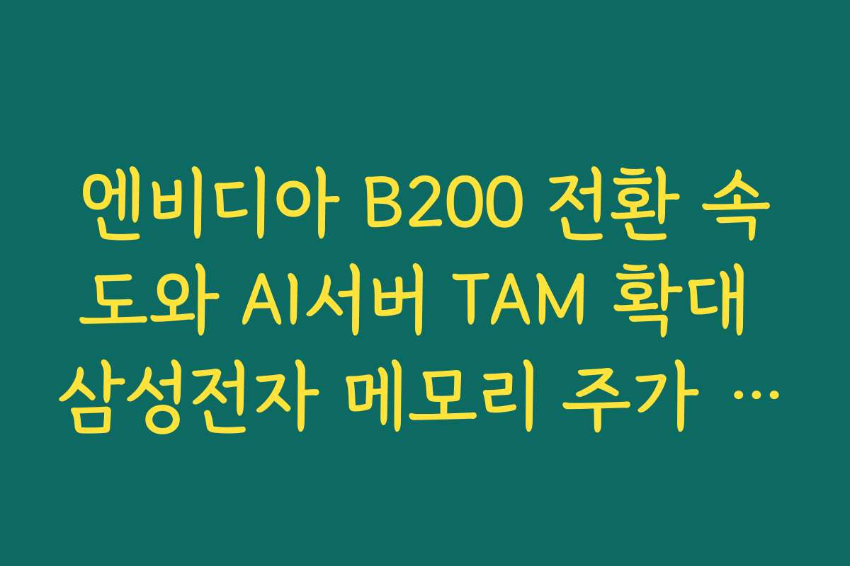 엔비디아 B200 전환 속도와 AI서버 TAM 확대 삼성전자 메모리 주가 전망 체크