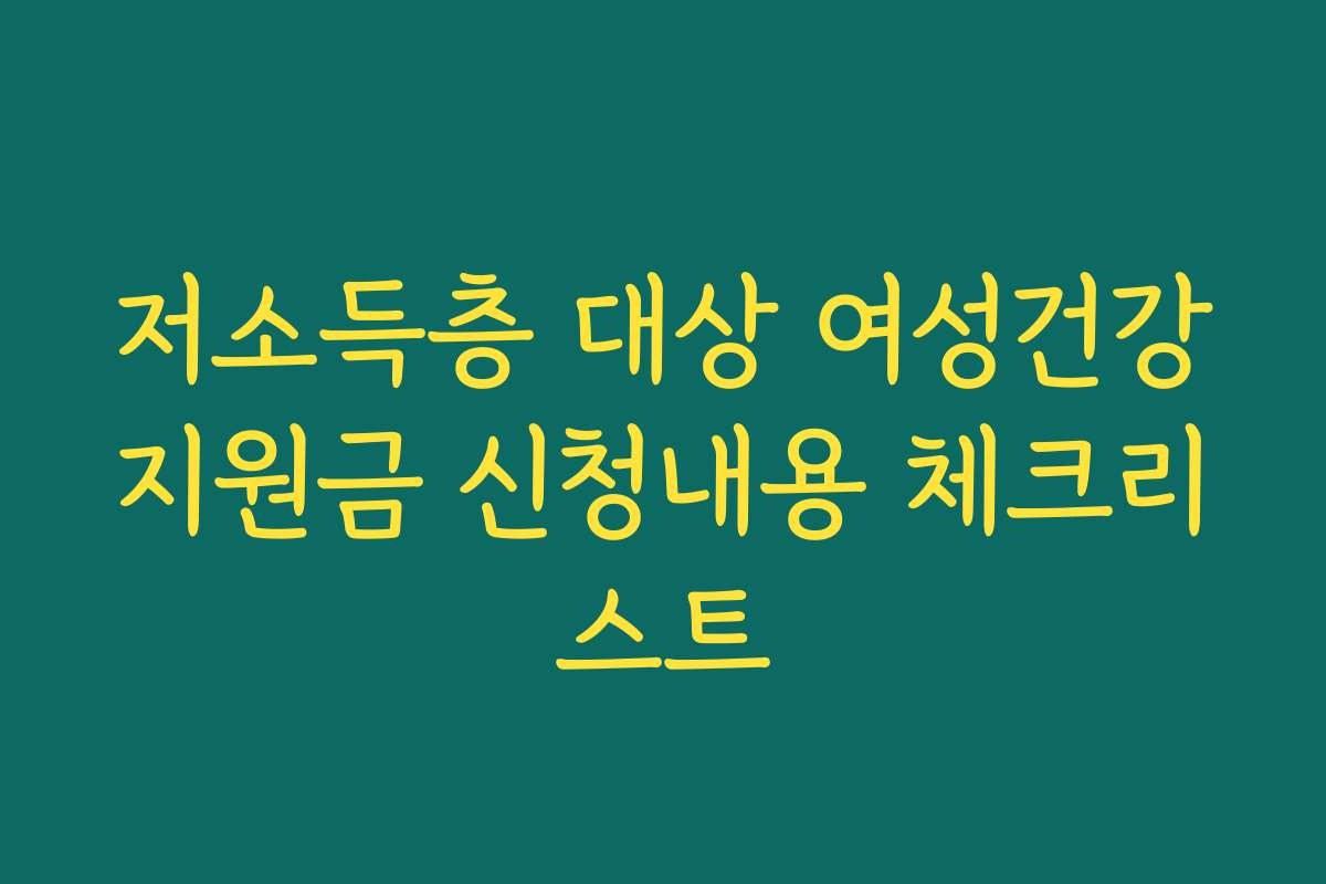 저소득층 대상 여성건강지원금 신청내용 체크리스트