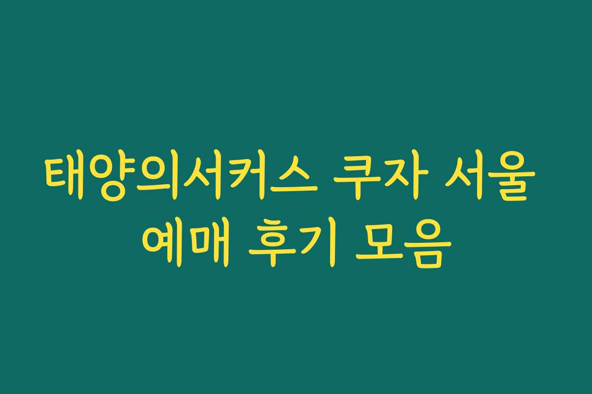 태양의서커스 쿠자 서울 예매 후기 모음