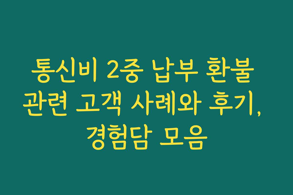 통신비 2중 납부 환불 관련 고객 사례와 후기, 경험담 모음