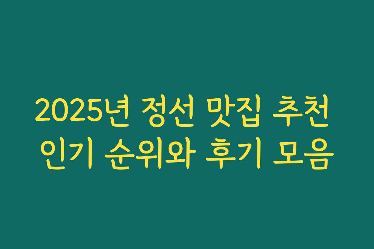 2025년 정선 맛집 추천 인기 순위와 후기 모음