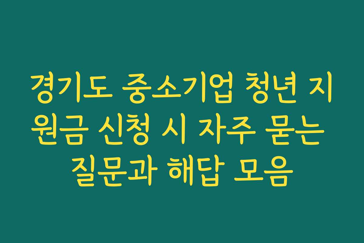경기도 중소기업 청년 지원금 신청 시 자주 묻는 질문과 해답 모음