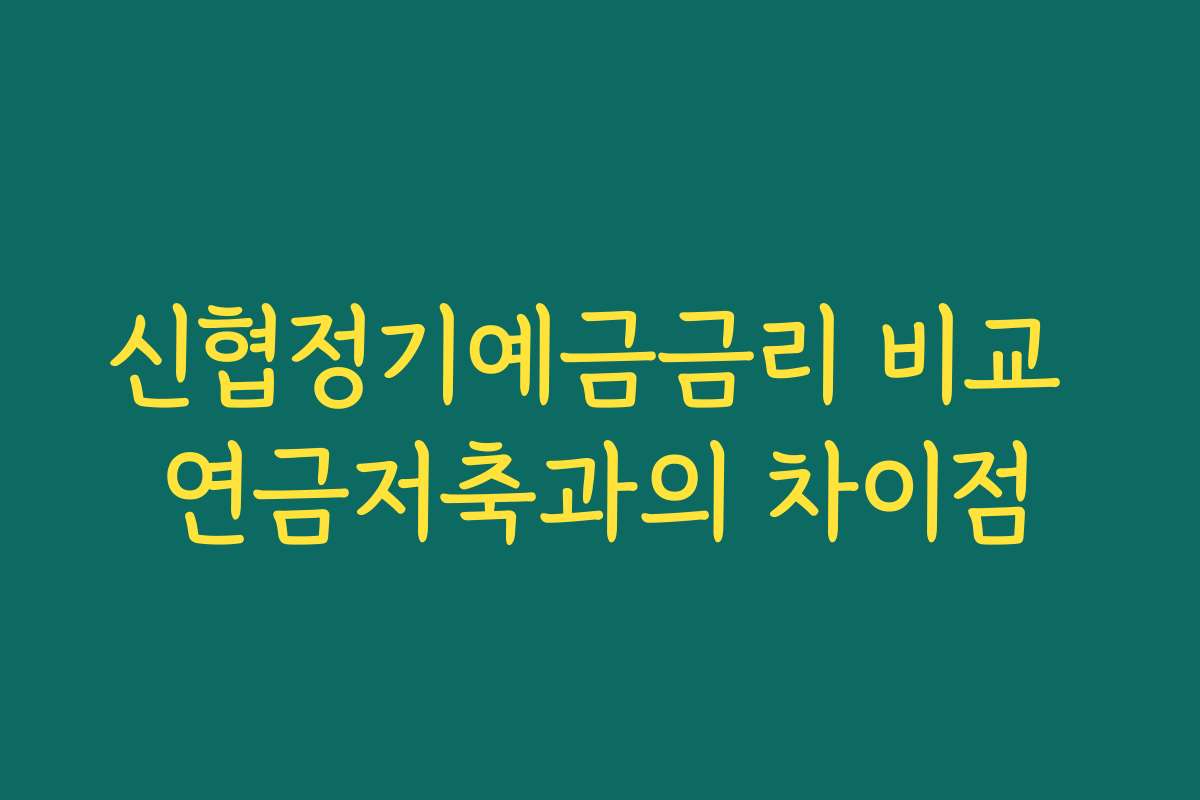 신협정기예금금리 비교 연금저축과의 차이점