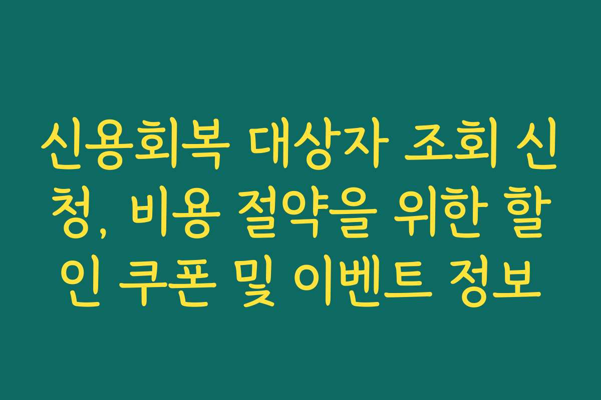신용회복 대상자 조회 신청, 비용 절약을 위한 할인 쿠폰 및 이벤트 정보