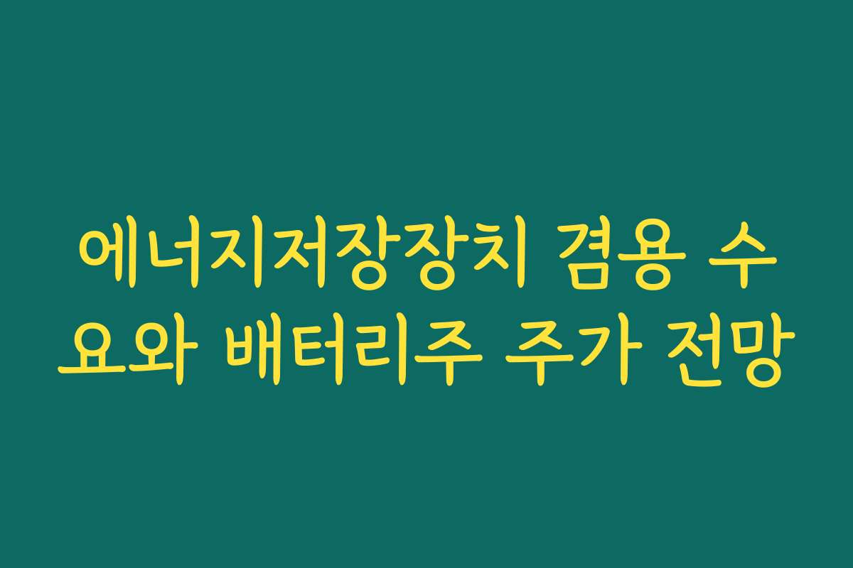 에너지저장장치 겸용 수요와 배터리주 주가 전망
