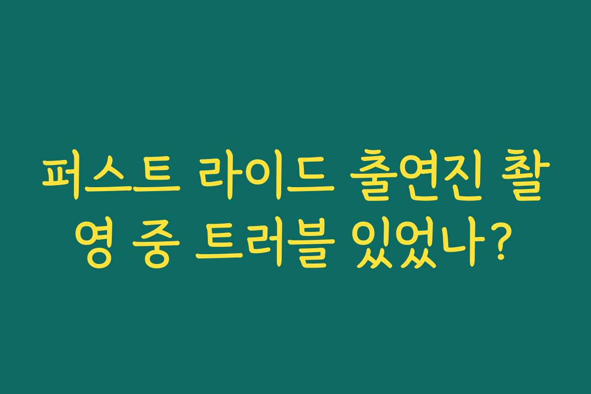 퍼스트 라이드 출연진 촬영 중 트러블 있었나?