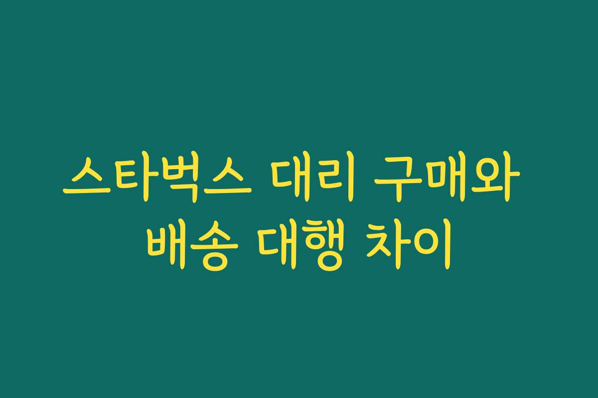 스타벅스 대리 구매와 배송 대행 차이 스타벅스 대리 구매와 배송 대행 차이