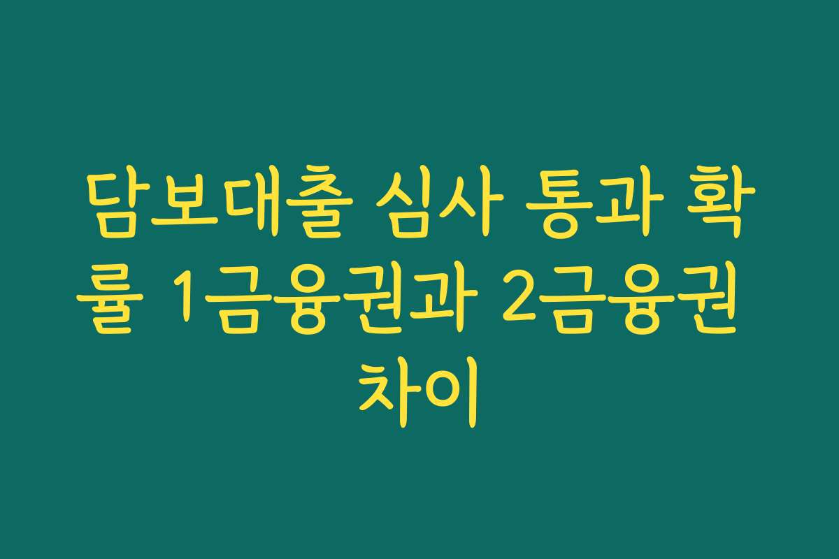 담보대출 심사 통과 확률 1금융권과 2금융권 차이