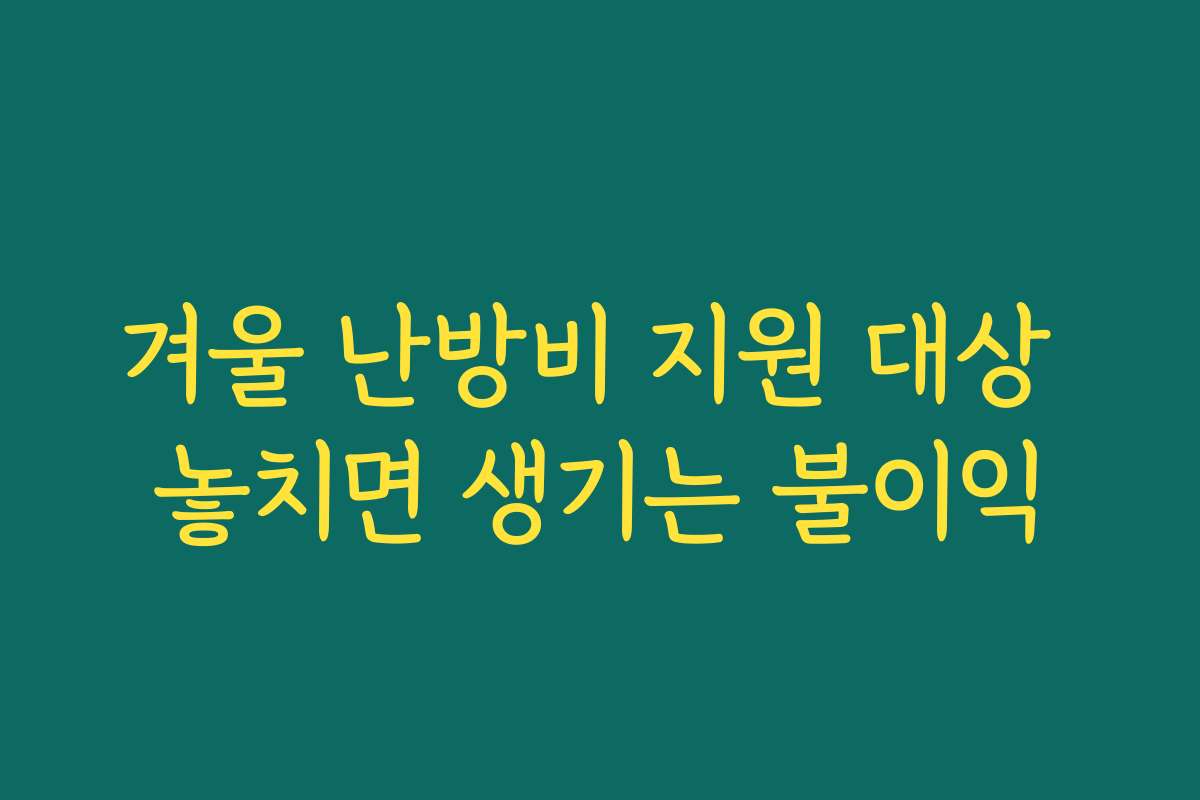 겨울 난방비 지원 대상 놓치면 생기는 불이익