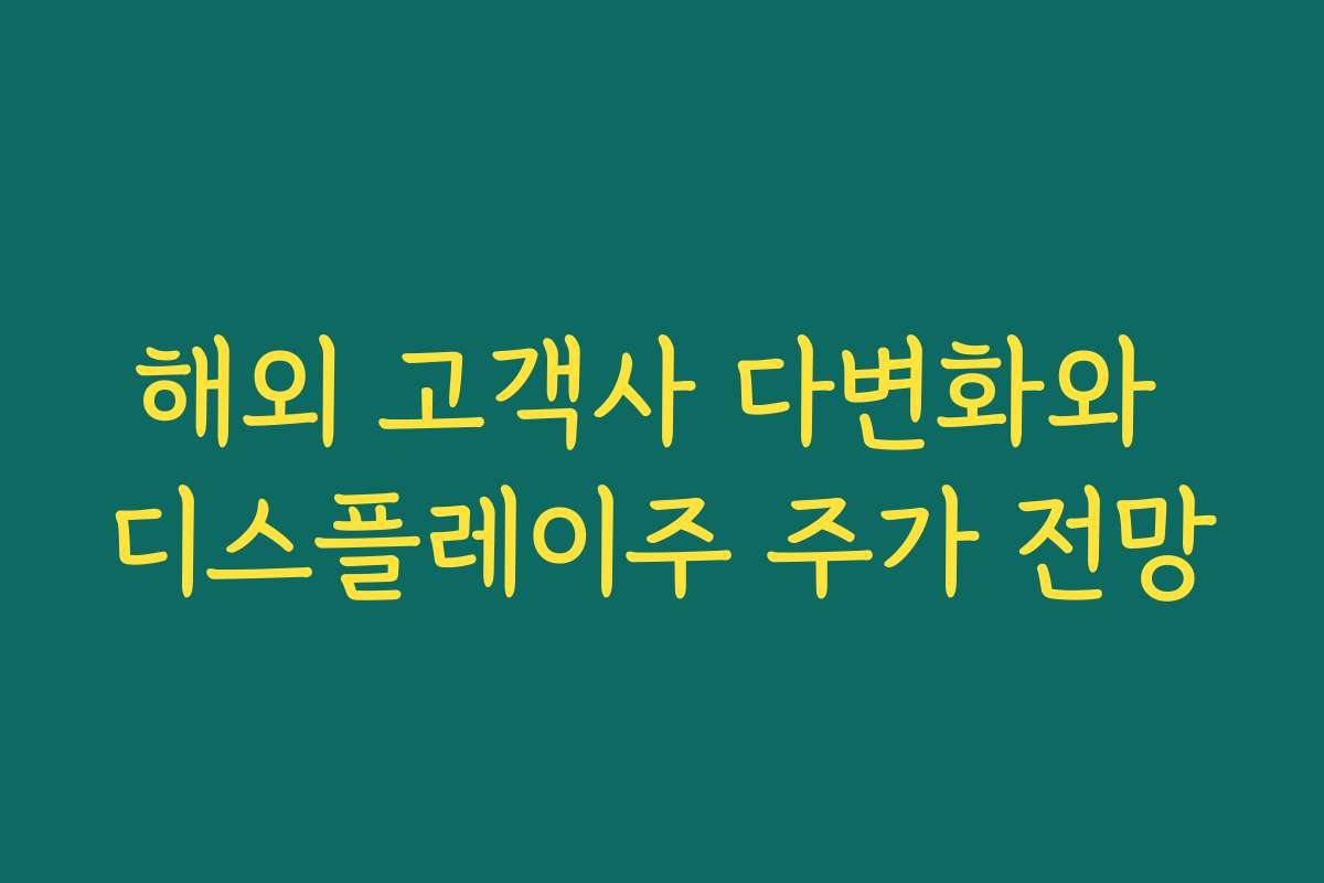 해외 고객사 다변화와 디스플레이주 주가 전망