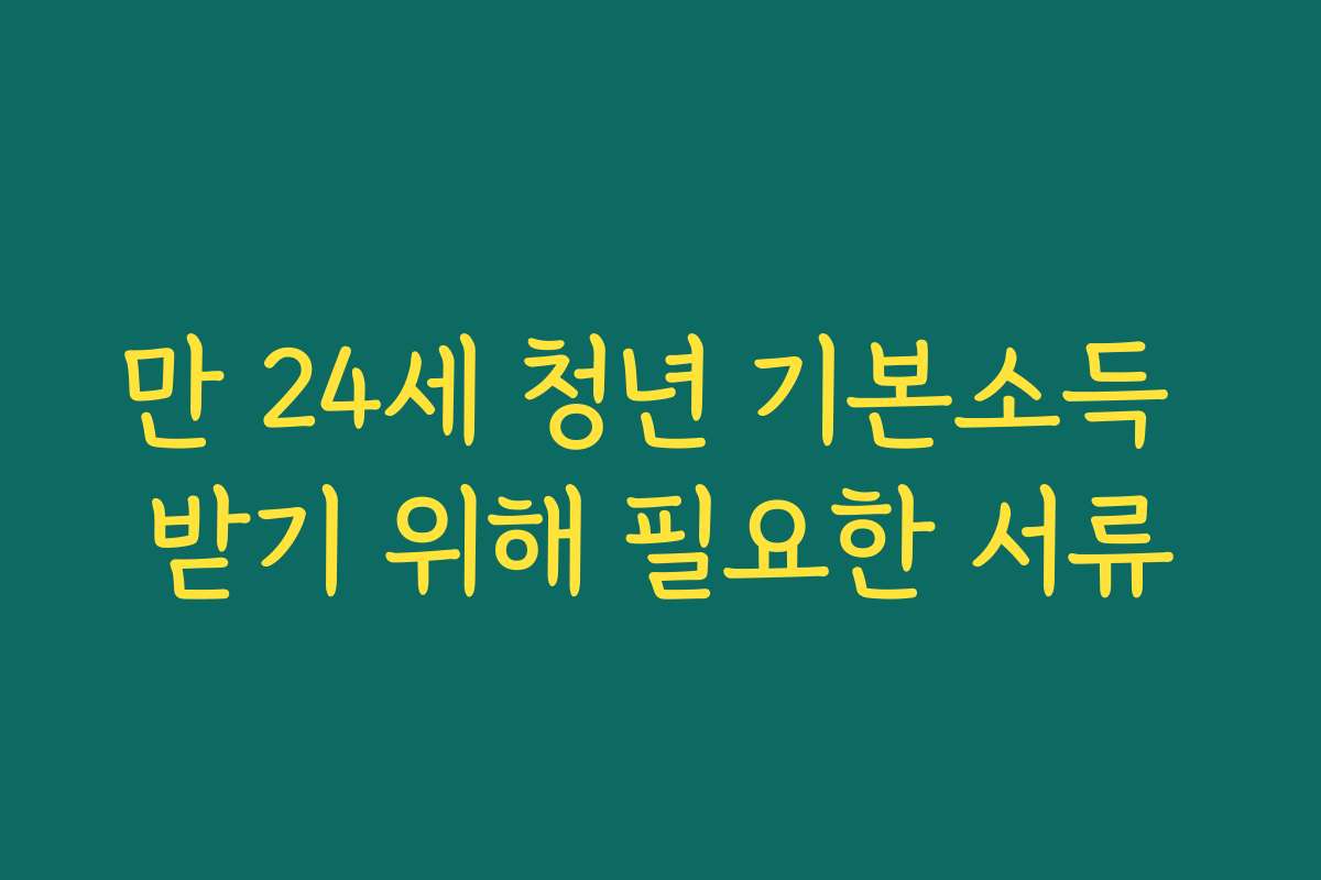만 24세 청년 기본소득 받기 위해 필요한 서류