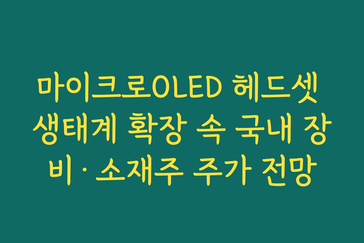 마이크로OLED 헤드셋 생태계 확장 속 국내 장비·소재주 주가 전망