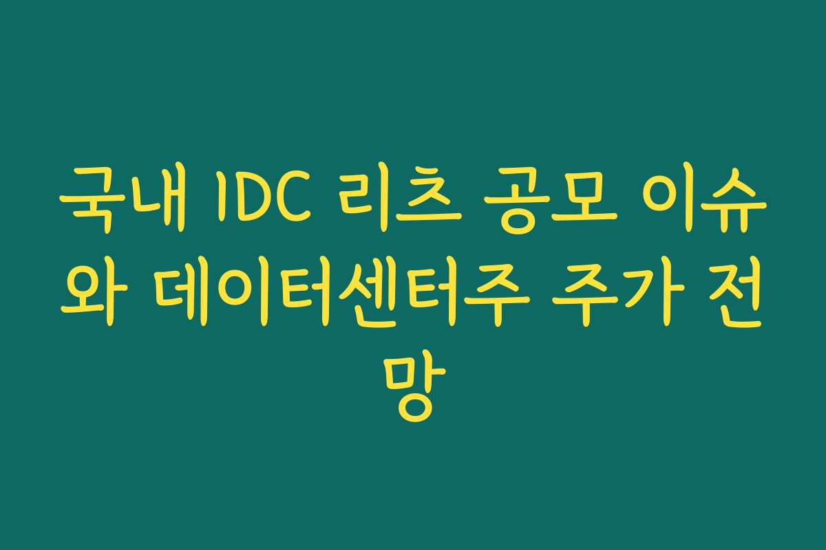 국내 IDC 리츠 공모 이슈와 데이터센터주 주가 전망
