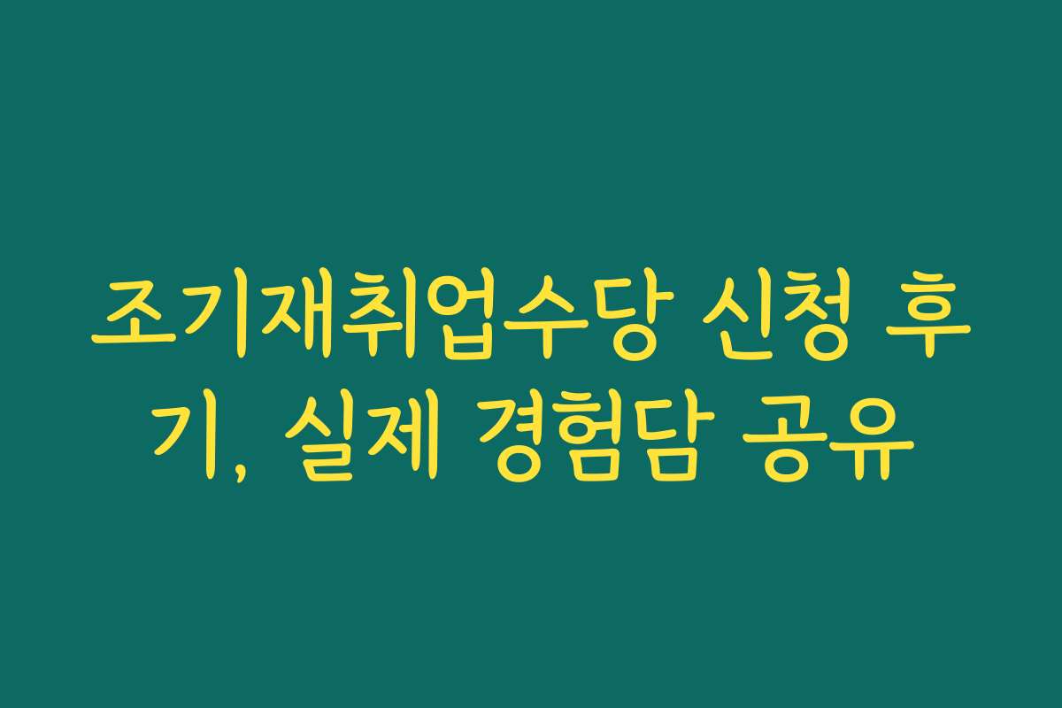 조기재취업수당 신청 후기, 실제 경험담 공유