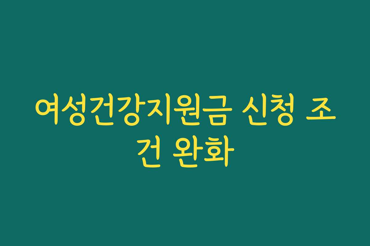 여성건강지원금 신청 조건 완화