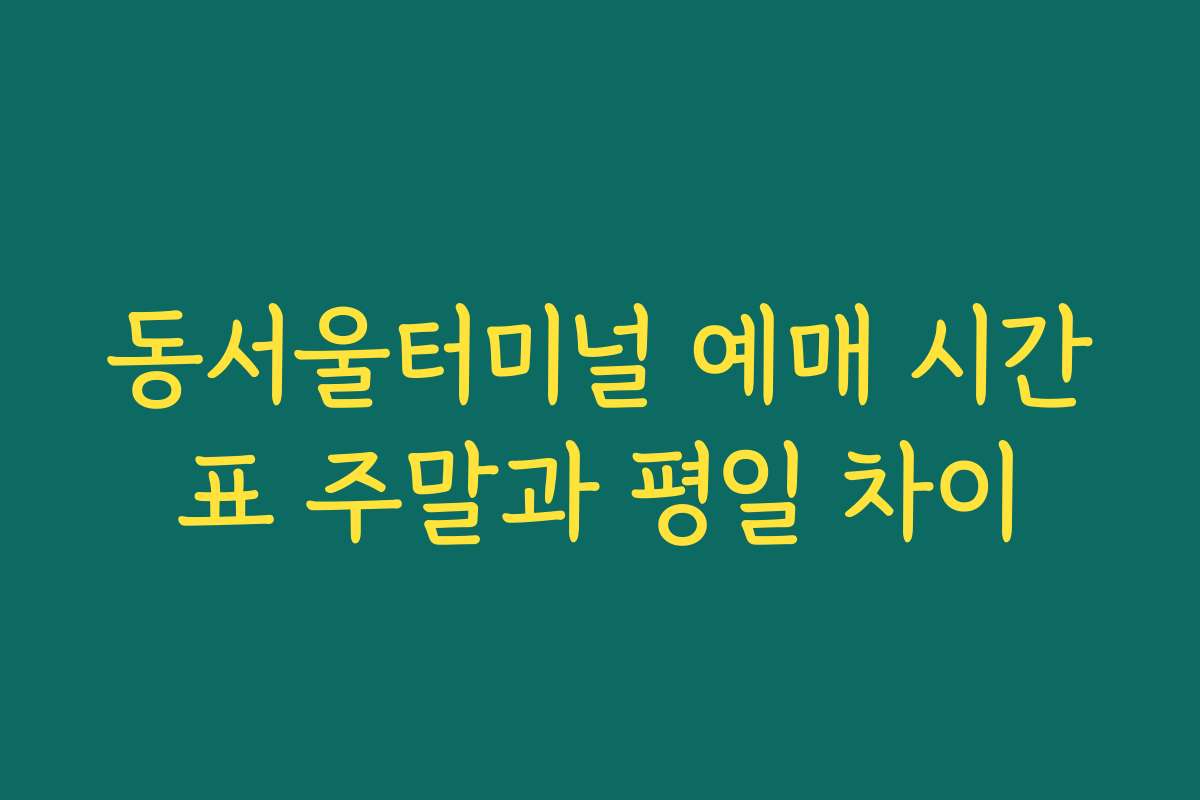 동서울터미널 예매 시간표 주말과 평일 차이