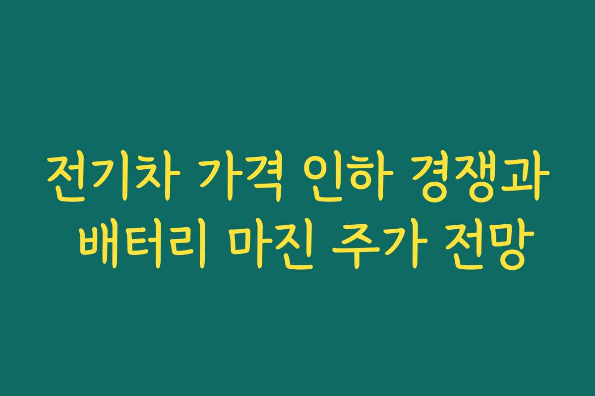 전기차 가격 인하 경쟁과 배터리 마진 주가 전망